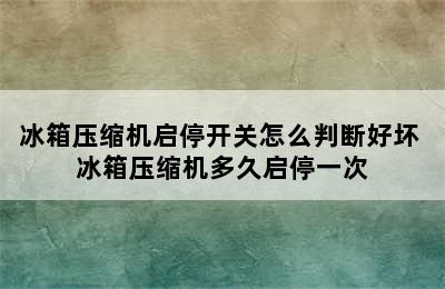 冰箱压缩机启停开关怎么判断好坏 冰箱压缩机多久启停一次